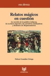 cover of the book Relatos mágicos en cuestión: La cuestión de la palabra indígena, la escritura imperial y las narrativas totalizadoras y disidentes de Hispanoamérica