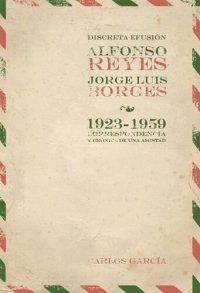 cover of the book Discreta efusión: Alfonso Reyes y Jorge Luis Borges 1923-1959. Correspondencia y crónica de una amistad