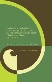 cover of the book Cósmica y cosmética: pliegues de la alegoría en sor Juana Inés de la Cruz y Pedro Calderón de la Barca