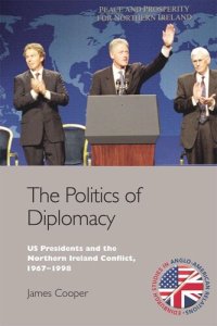 cover of the book The Politics of Diplomacy: U.S. Presidents and the Northern Ireland Conflict, 1967-1998