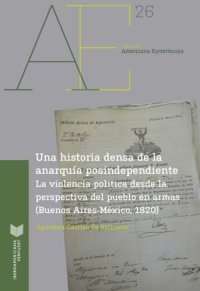 cover of the book Una historia densa de la anarquía postindependiente: La violencia política desde la perspectiva del pueblo en armas (Buenos Aires-México, 1820)