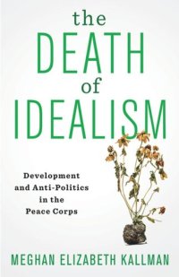 cover of the book The Death of Idealism: Development and Anti-Politics in the Peace Corps