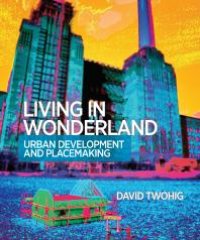 cover of the book Living in Wonderland: Urban Development And Placemaking