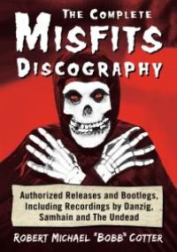 cover of the book The Complete Misfits Discography: Authorized Releases and Bootlegs, Including Recordings by Danzig, Samhain and the Undead