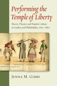 cover of the book Performing the Temple of Liberty: Slavery, Theater, and Popular Culture in London and Philadelphia, 1760-1850