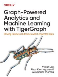 cover of the book Graph-Powered Analytics and Machine Learning with TigerGraph: Driving Business Outcomes with Connected Data