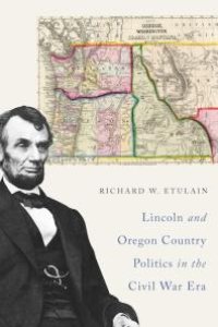 cover of the book Lincoln and Oregon Country Politics in the Civil War Era