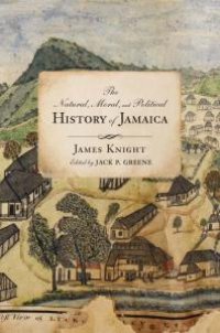 cover of the book The Natural, Moral, and Political History of Jamaica, and the Territories thereon Depending: From the First Discovery of the Island by Christopher Columbus to the Year 1746