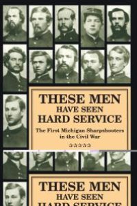 cover of the book These Men Have Seen Hard Service: The First Michigan Sharpshooters in the Civil War