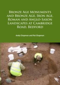 cover of the book Bronze Age Monuments and Bronze Age, Iron Age, Roman and Anglo-Saxon Landscapes at Cambridge Road, Bedford