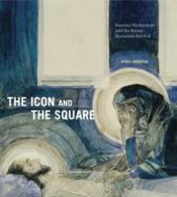 cover of the book The Icon and the Square: Russian Modernism and the Russo-Byzantine Revival