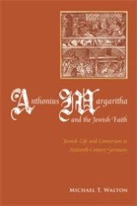 cover of the book Anthonius Margaritha and the Jewish Faith: Jewish Life and Conversion in Sixteenth-Century Germany