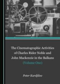 cover of the book The Cinematographic Activities of Charles Rider Noble and John Mackenzie in the Balkans (Volume One)