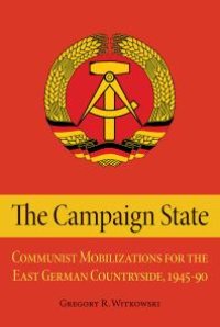 cover of the book The Campaign State: Communist Mobilizations for the East German Countryside, 1945–1990