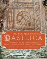 cover of the book The Bir Messaouda Basilica: Pilgrimage and the Transformation of an Urban Landscape in Sixth Century AD Carthage