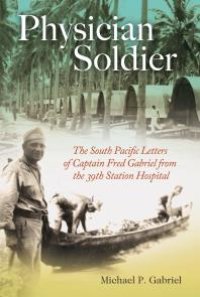 cover of the book Physician Soldier: The South Pacific Letters of Captain Fred Gabriel from the 39th Station Hospital