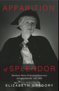 cover of the book Apparition of Splendor: Marianne Moore Performing Democracy Through Celebrity, 1952-1970