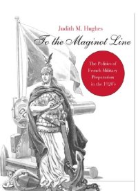 cover of the book To the Maginot Line: The Politics of French Military Preparation in the 1920’s