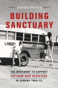 cover of the book Building Sanctuary: The Movement to Support Vietnam War Resisters in Canada, 1965-73