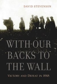 cover of the book With Our Backs to the Wall: Victory and Defeat in 1918