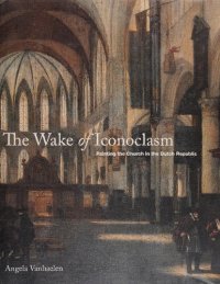 cover of the book The Wake of Iconoclasm: Painting the Church in the Dutch Republic