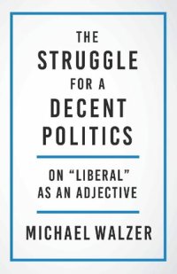 cover of the book The Struggle for a Decent Politics: On "Liberal" As an Adjective