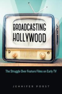 cover of the book Broadcasting Hollywood: The Struggle over Feature Films on Early TV