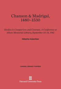 cover of the book Chanson and Madrigal, 1480-1530: Studies in Comparison and Contrast, A Conference at Isham Memorial Library, September 13-14, 1961