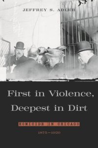 cover of the book First in Violence, Deepest in Dirt: Homicide in Chicago, 1875-1920