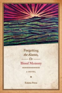 cover of the book Forgetting the Alamo, Or, Blood Memory: A Novel 