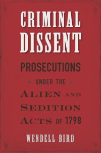 cover of the book Criminal Dissent: Prosecutions under the Alien and Sedition Acts of 1798