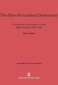 cover of the book The Rise of Guardian Democracy: The Supreme Court's Role in Voting Rights Disputes, 1845-1969