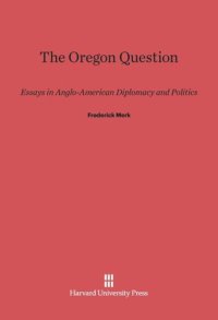 cover of the book The Oregon Question: Essays in Anglo-American Diplomacy and Politics