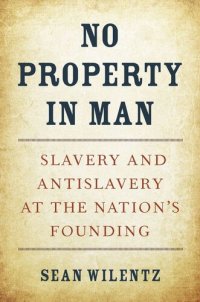 cover of the book No Property in Man: Slavery and Antislavery at the Nation’s Founding