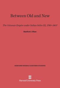 cover of the book Between Old and New: The Ottoman Empire under Sultan Selim III, 1789-1807