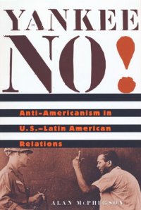 cover of the book Yankee No!: Anti-Americanism in U.S.–Latin American Relations