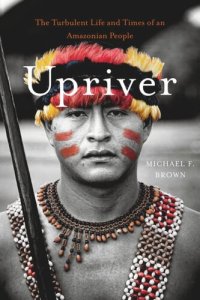 cover of the book Upriver: The Turbulent Life and Times of an Amazonian People