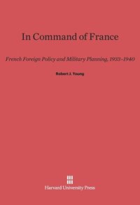 cover of the book In Command of France: French Foreign Policy and Military Planning, 1933-1940