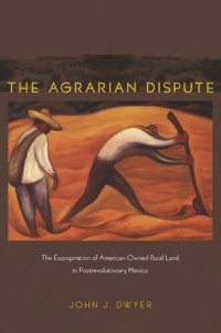 cover of the book The Agrarian Dispute: The Expropriation of American-Owned Rural Land in Postrevolutionary Mexico