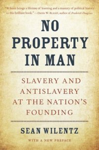 cover of the book No Property in Man: Slavery and Antislavery at the Nation’s Founding, With a New Preface