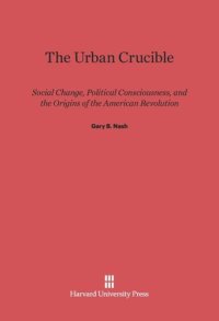 cover of the book The Urban Crucible: Social Change, Political Consciousness, and the Origins of the American Revolution