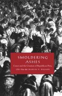 cover of the book Smoldering Ashes: Cuzco and the Creation of Republican Peru, 1780-1840