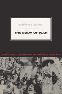 cover of the book The Body of War: Media, Ethnicity, and Gender in the Break-up of Yugoslavia