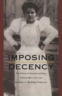 cover of the book Imposing Decency: The Politics of Sexuality and Race in Puerto Rico, 1870–1920