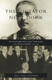 cover of the book The Dictator Next Door: The Good Neighbor Policy and the Trujillo Regime in the Dominican Republic, 1930-1945