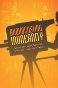 cover of the book Broadcasting Modernity: Cuban Commercial Television, 1950-1960