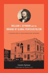 cover of the book William J. Seymour and the Origins of Global Pentecostalism: A Biography and Documentary History