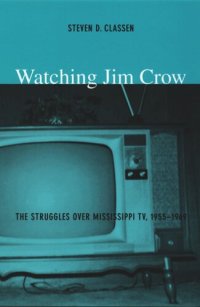 cover of the book Watching Jim Crow: The Struggles over Mississippi TV, 1955–1969