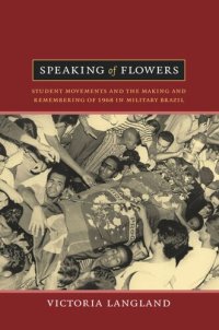 cover of the book Speaking of Flowers: Student Movements and the Making and Remembering of 1968 in Military Brazil