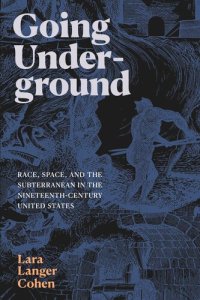 cover of the book Going Underground: Race, Space, and the Subterranean in the Nineteenth-Century United States